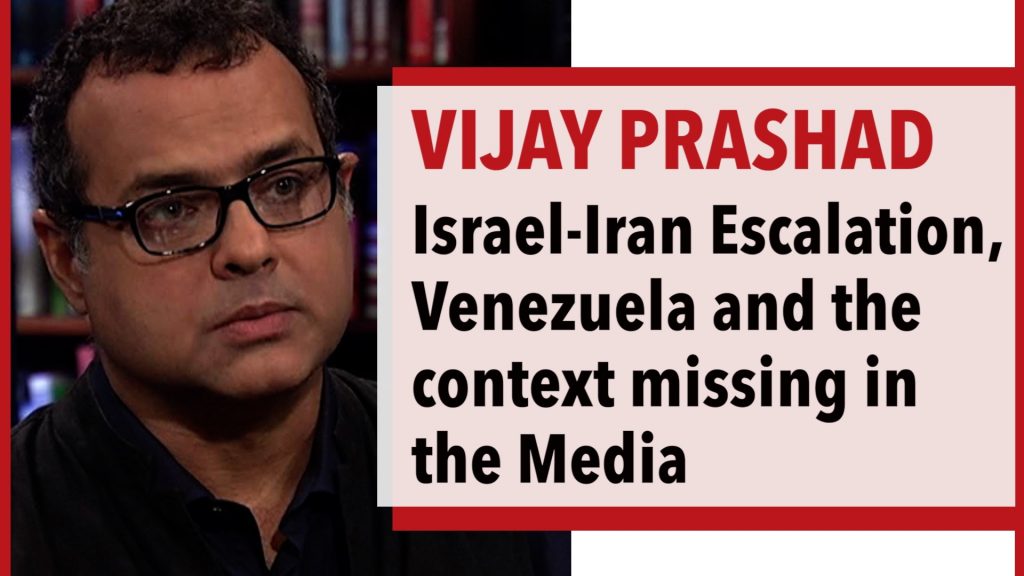 Vijay Prashad - Iran, Israel & Venezuela and the Context Missing in the Media